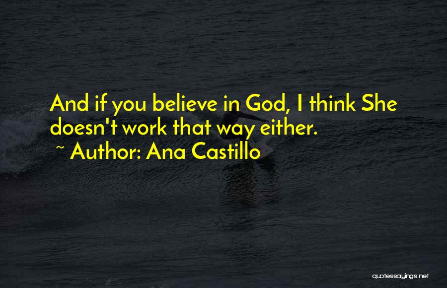 Ana Castillo Quotes: And If You Believe In God, I Think She Doesn't Work That Way Either.