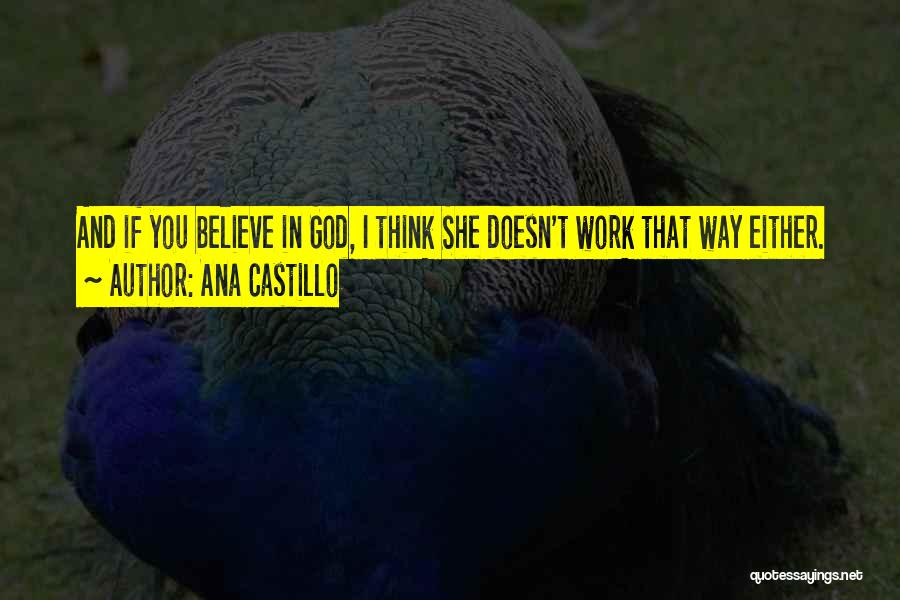 Ana Castillo Quotes: And If You Believe In God, I Think She Doesn't Work That Way Either.