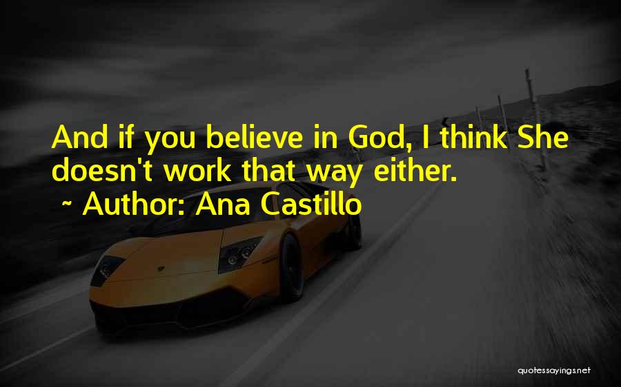 Ana Castillo Quotes: And If You Believe In God, I Think She Doesn't Work That Way Either.