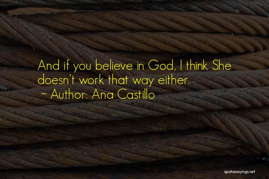 Ana Castillo Quotes: And If You Believe In God, I Think She Doesn't Work That Way Either.