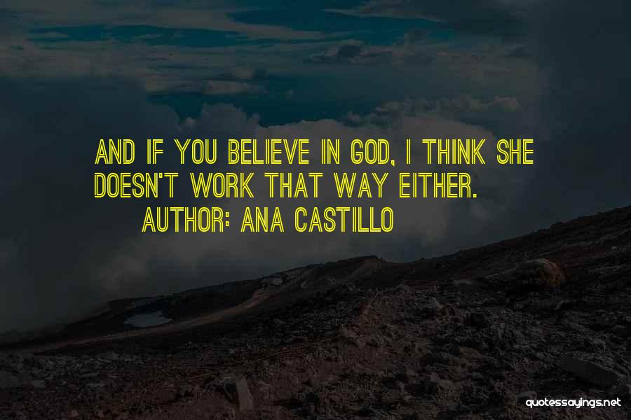 Ana Castillo Quotes: And If You Believe In God, I Think She Doesn't Work That Way Either.