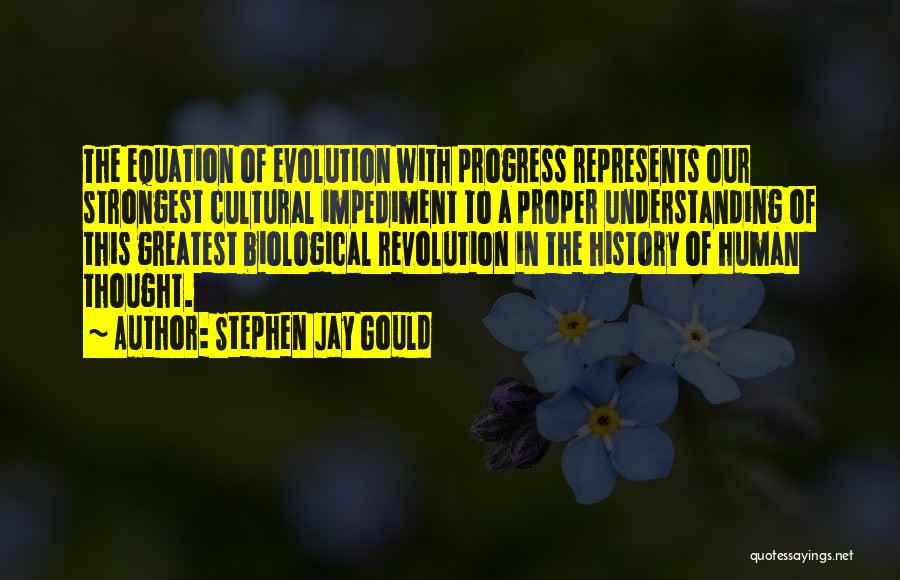 Stephen Jay Gould Quotes: The Equation Of Evolution With Progress Represents Our Strongest Cultural Impediment To A Proper Understanding Of This Greatest Biological Revolution