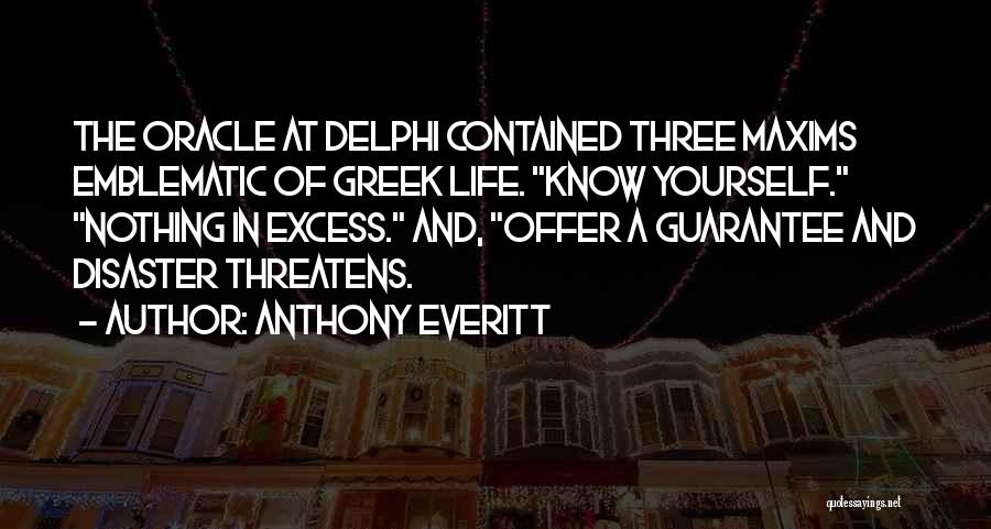 Anthony Everitt Quotes: The Oracle At Delphi Contained Three Maxims Emblematic Of Greek Life. Know Yourself. Nothing In Excess. And, Offer A Guarantee