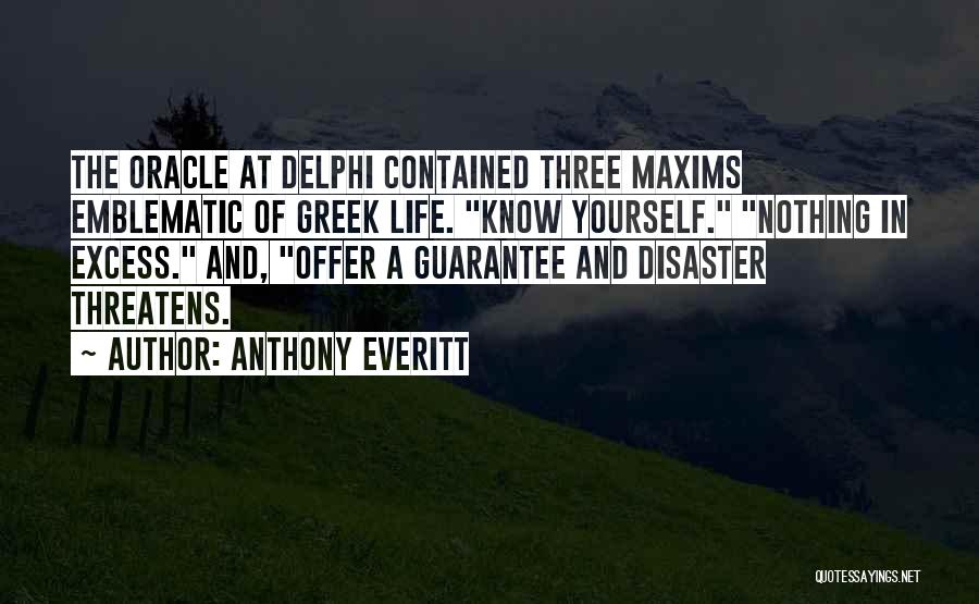 Anthony Everitt Quotes: The Oracle At Delphi Contained Three Maxims Emblematic Of Greek Life. Know Yourself. Nothing In Excess. And, Offer A Guarantee