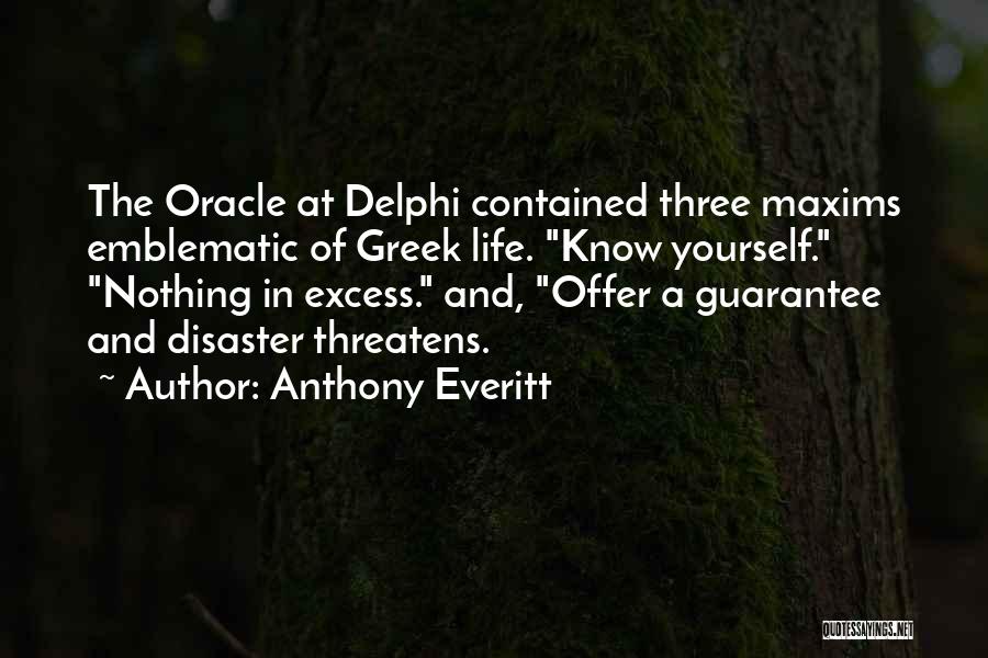 Anthony Everitt Quotes: The Oracle At Delphi Contained Three Maxims Emblematic Of Greek Life. Know Yourself. Nothing In Excess. And, Offer A Guarantee