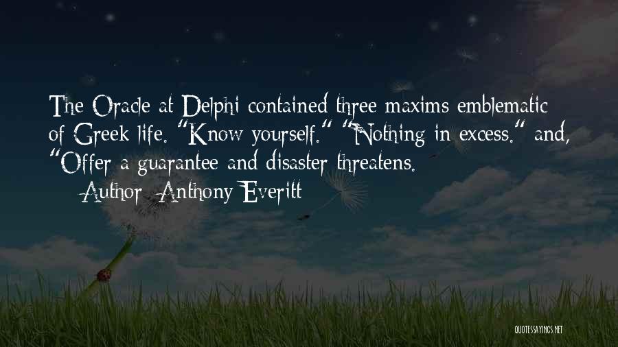 Anthony Everitt Quotes: The Oracle At Delphi Contained Three Maxims Emblematic Of Greek Life. Know Yourself. Nothing In Excess. And, Offer A Guarantee