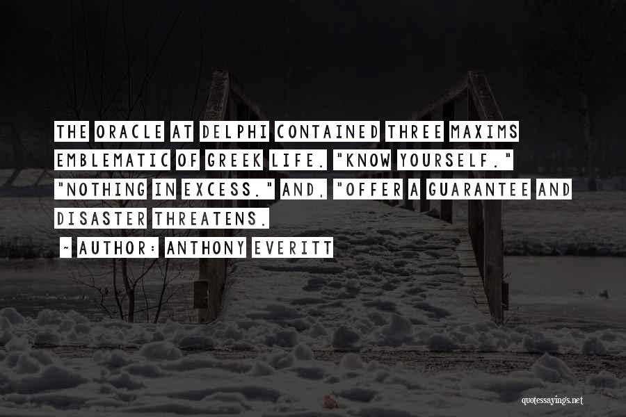 Anthony Everitt Quotes: The Oracle At Delphi Contained Three Maxims Emblematic Of Greek Life. Know Yourself. Nothing In Excess. And, Offer A Guarantee