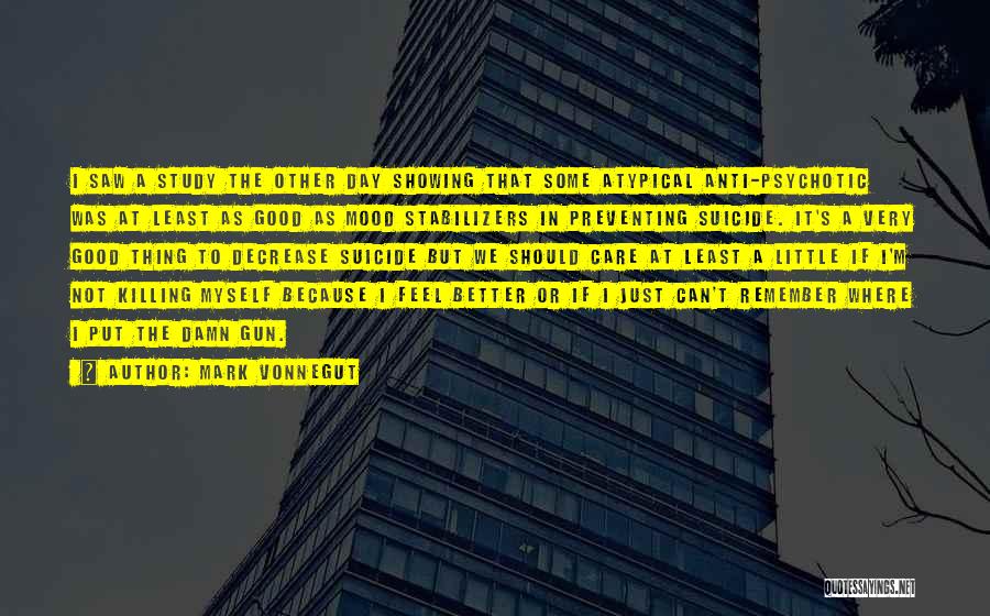 Mark Vonnegut Quotes: I Saw A Study The Other Day Showing That Some Atypical Anti-psychotic Was At Least As Good As Mood Stabilizers