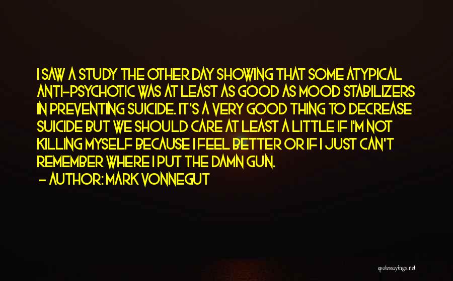 Mark Vonnegut Quotes: I Saw A Study The Other Day Showing That Some Atypical Anti-psychotic Was At Least As Good As Mood Stabilizers