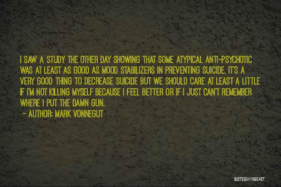 Mark Vonnegut Quotes: I Saw A Study The Other Day Showing That Some Atypical Anti-psychotic Was At Least As Good As Mood Stabilizers