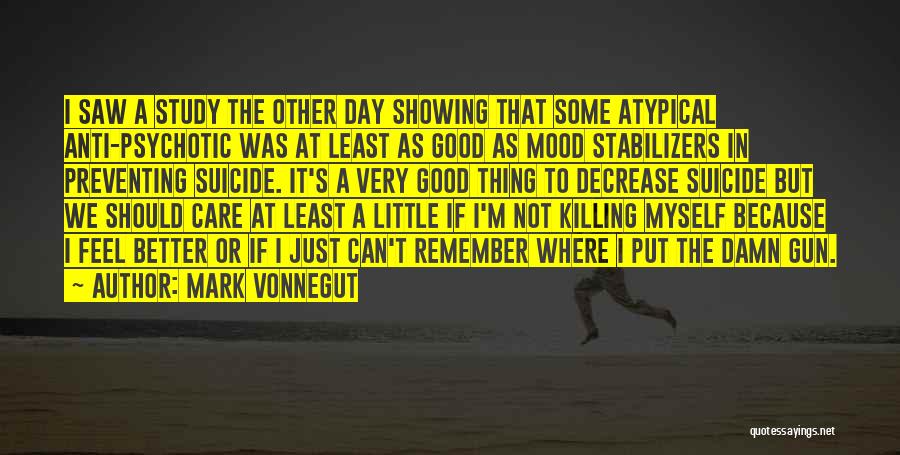 Mark Vonnegut Quotes: I Saw A Study The Other Day Showing That Some Atypical Anti-psychotic Was At Least As Good As Mood Stabilizers