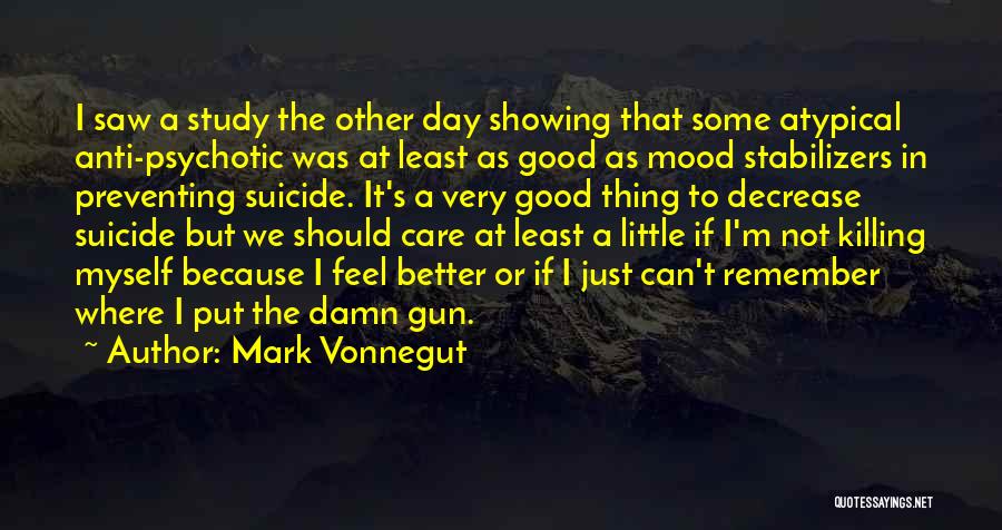 Mark Vonnegut Quotes: I Saw A Study The Other Day Showing That Some Atypical Anti-psychotic Was At Least As Good As Mood Stabilizers