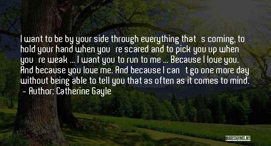 Catherine Gayle Quotes: I Want To Be By Your Side Through Everything That's Coming, To Hold Your Hand When You're Scared And To