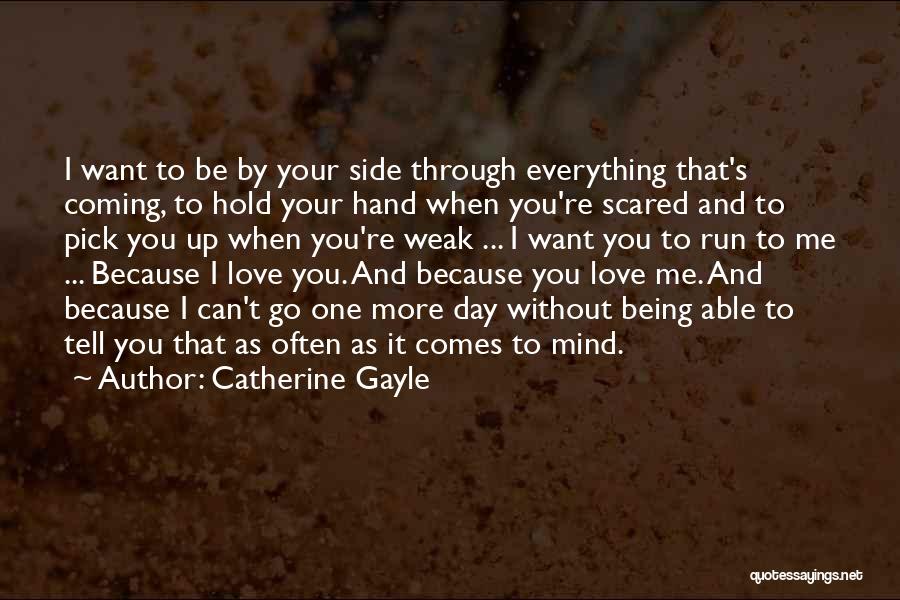 Catherine Gayle Quotes: I Want To Be By Your Side Through Everything That's Coming, To Hold Your Hand When You're Scared And To