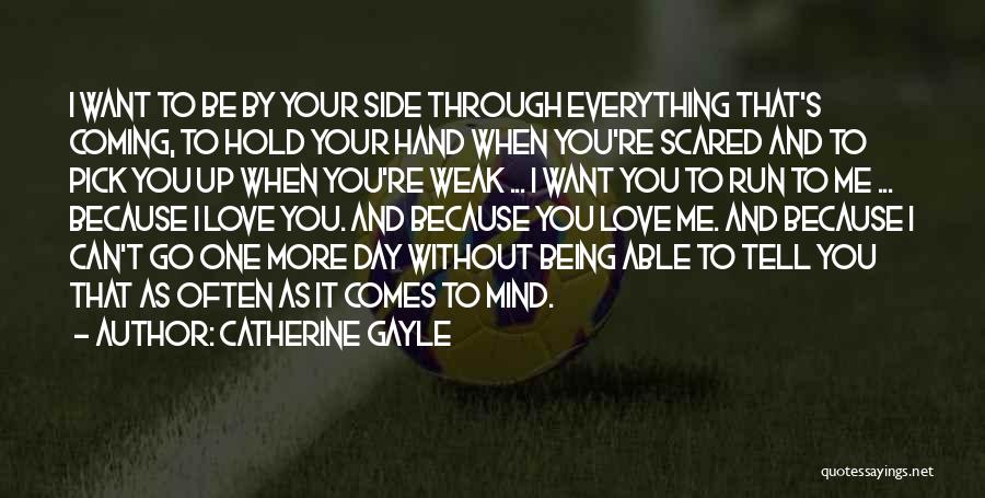 Catherine Gayle Quotes: I Want To Be By Your Side Through Everything That's Coming, To Hold Your Hand When You're Scared And To