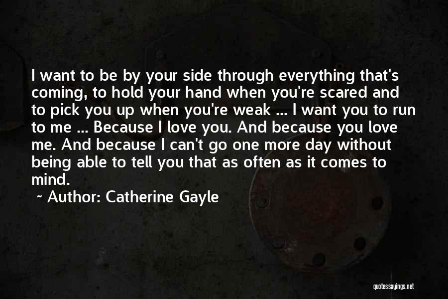 Catherine Gayle Quotes: I Want To Be By Your Side Through Everything That's Coming, To Hold Your Hand When You're Scared And To