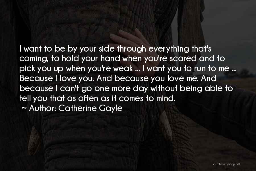 Catherine Gayle Quotes: I Want To Be By Your Side Through Everything That's Coming, To Hold Your Hand When You're Scared And To