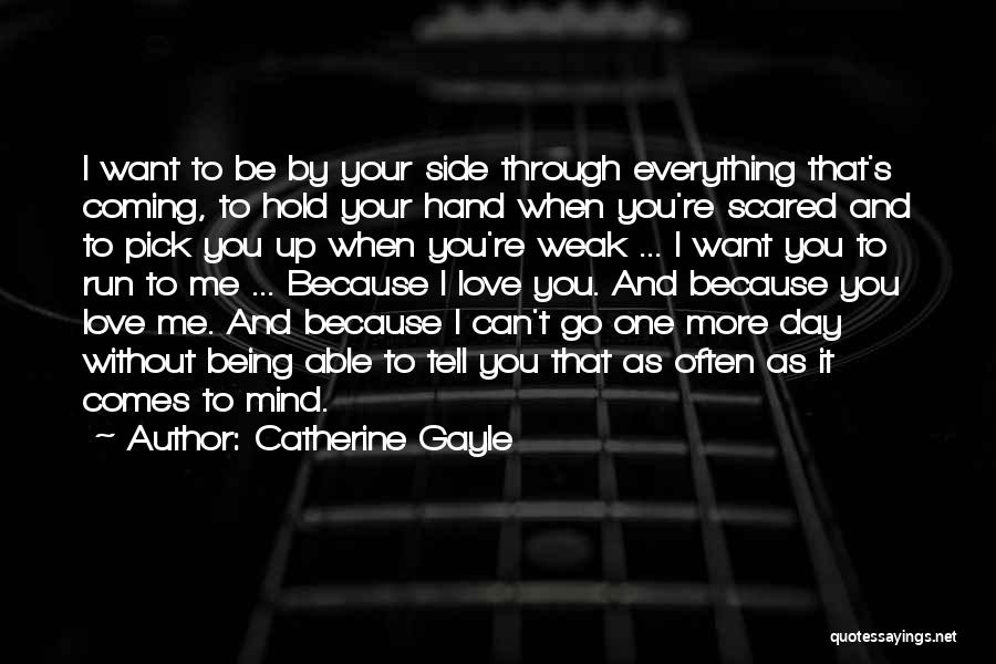 Catherine Gayle Quotes: I Want To Be By Your Side Through Everything That's Coming, To Hold Your Hand When You're Scared And To