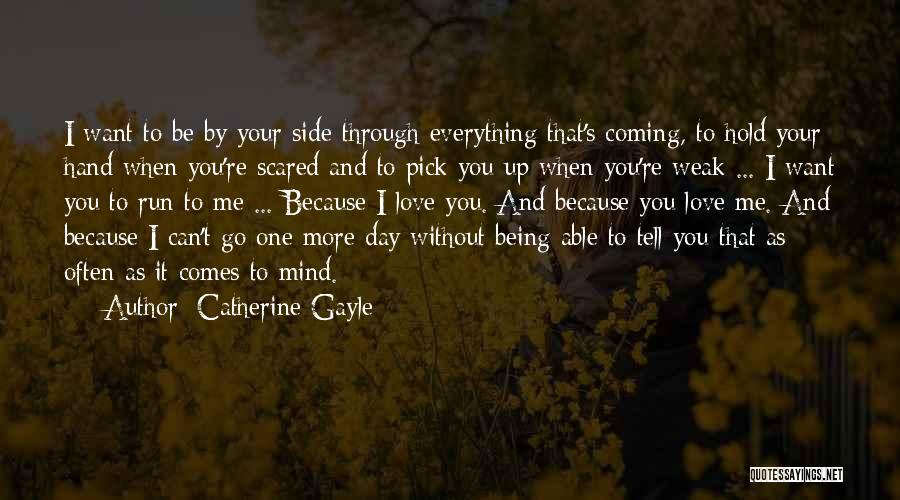 Catherine Gayle Quotes: I Want To Be By Your Side Through Everything That's Coming, To Hold Your Hand When You're Scared And To