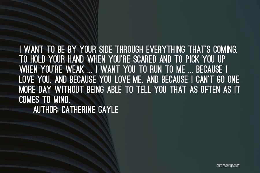 Catherine Gayle Quotes: I Want To Be By Your Side Through Everything That's Coming, To Hold Your Hand When You're Scared And To