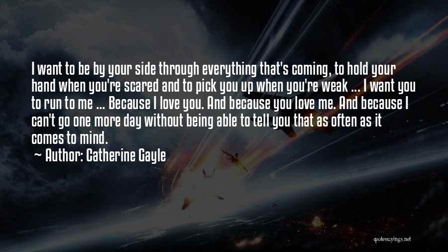 Catherine Gayle Quotes: I Want To Be By Your Side Through Everything That's Coming, To Hold Your Hand When You're Scared And To