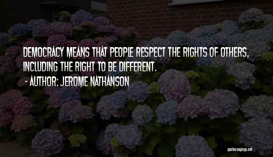 Jerome Nathanson Quotes: Democracy Means That People Respect The Rights Of Others, Including The Right To Be Different.