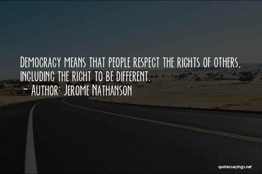 Jerome Nathanson Quotes: Democracy Means That People Respect The Rights Of Others, Including The Right To Be Different.