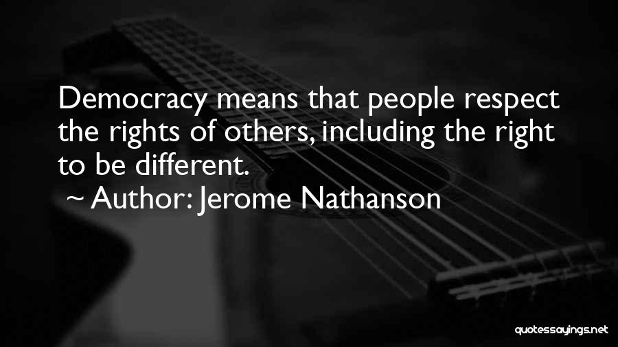 Jerome Nathanson Quotes: Democracy Means That People Respect The Rights Of Others, Including The Right To Be Different.