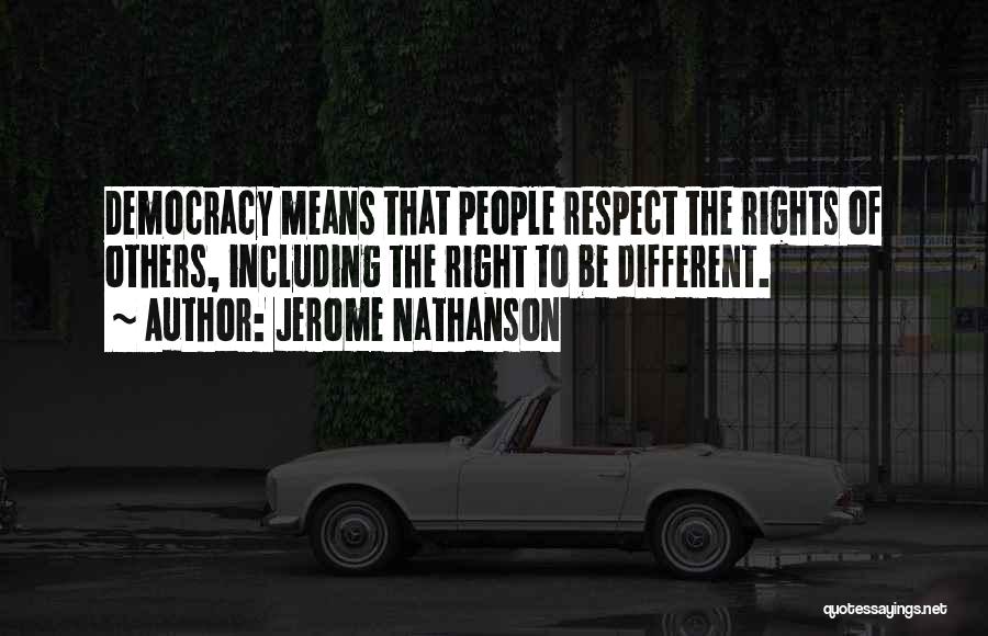 Jerome Nathanson Quotes: Democracy Means That People Respect The Rights Of Others, Including The Right To Be Different.