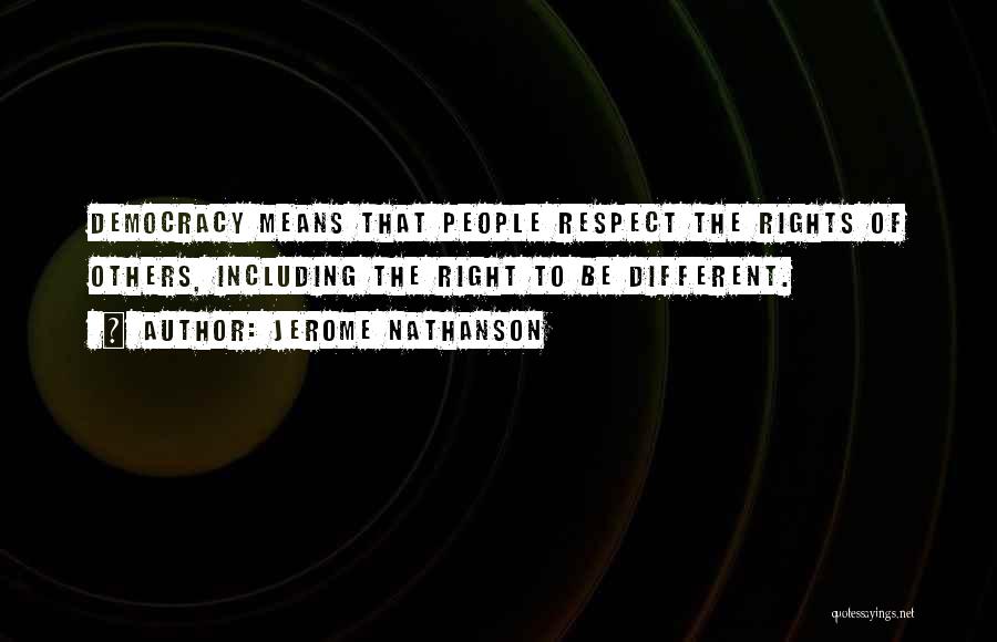 Jerome Nathanson Quotes: Democracy Means That People Respect The Rights Of Others, Including The Right To Be Different.