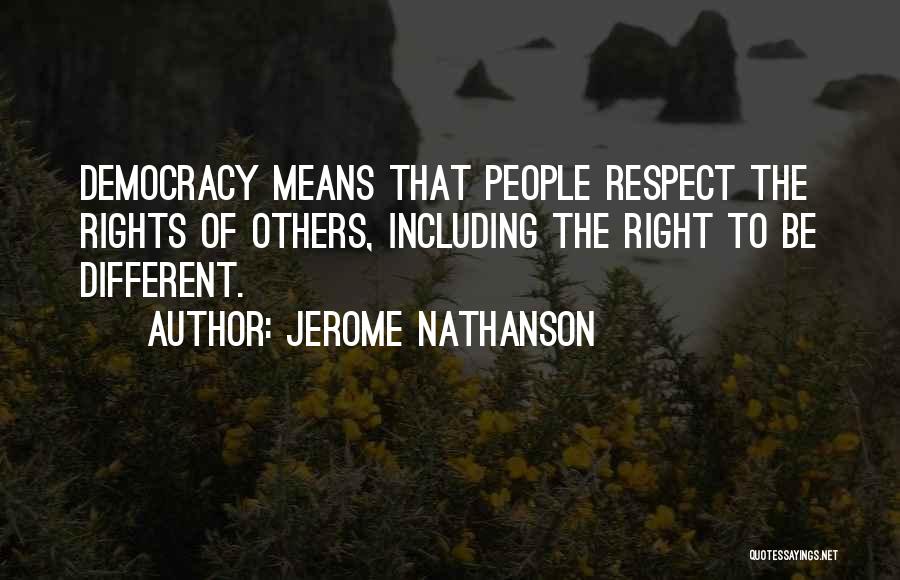 Jerome Nathanson Quotes: Democracy Means That People Respect The Rights Of Others, Including The Right To Be Different.