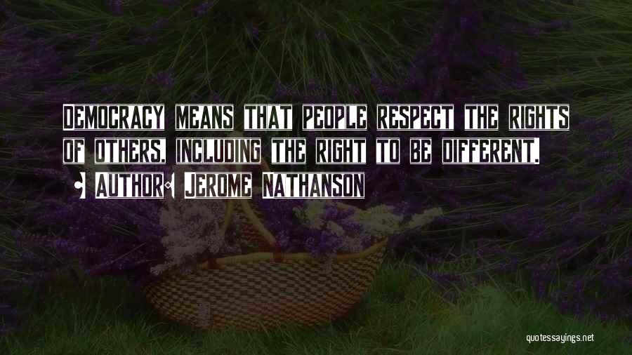 Jerome Nathanson Quotes: Democracy Means That People Respect The Rights Of Others, Including The Right To Be Different.