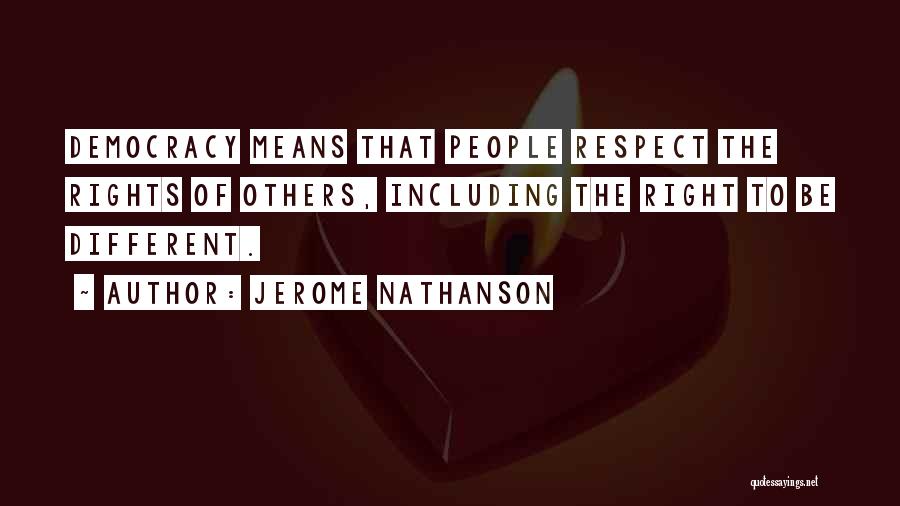 Jerome Nathanson Quotes: Democracy Means That People Respect The Rights Of Others, Including The Right To Be Different.
