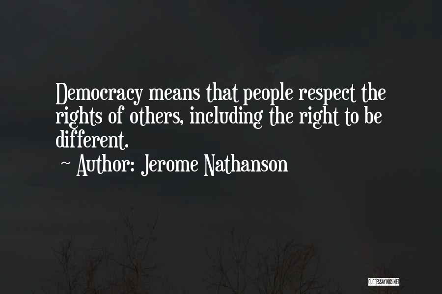 Jerome Nathanson Quotes: Democracy Means That People Respect The Rights Of Others, Including The Right To Be Different.