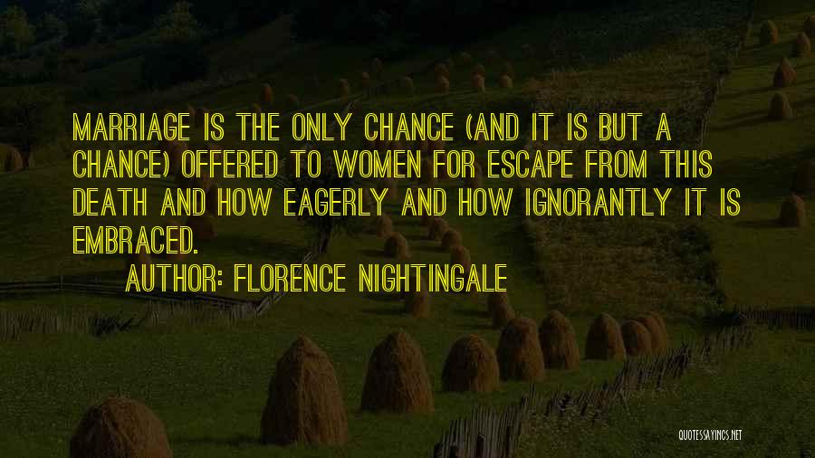 Florence Nightingale Quotes: Marriage Is The Only Chance (and It Is But A Chance) Offered To Women For Escape From This Death And