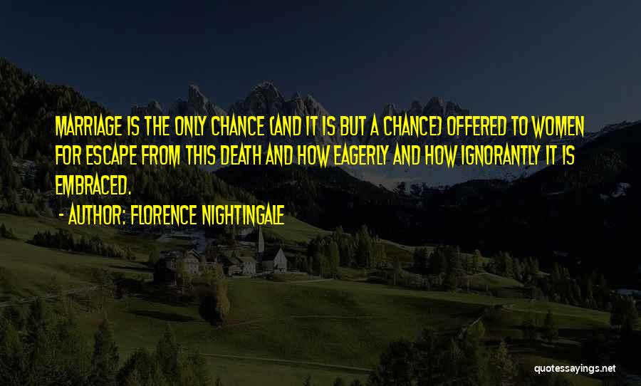 Florence Nightingale Quotes: Marriage Is The Only Chance (and It Is But A Chance) Offered To Women For Escape From This Death And