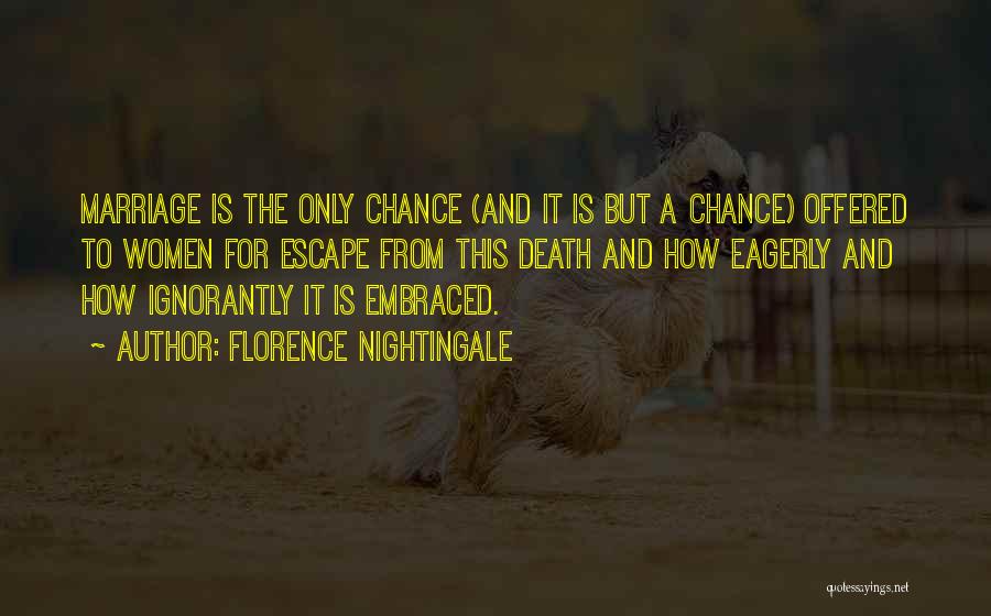 Florence Nightingale Quotes: Marriage Is The Only Chance (and It Is But A Chance) Offered To Women For Escape From This Death And