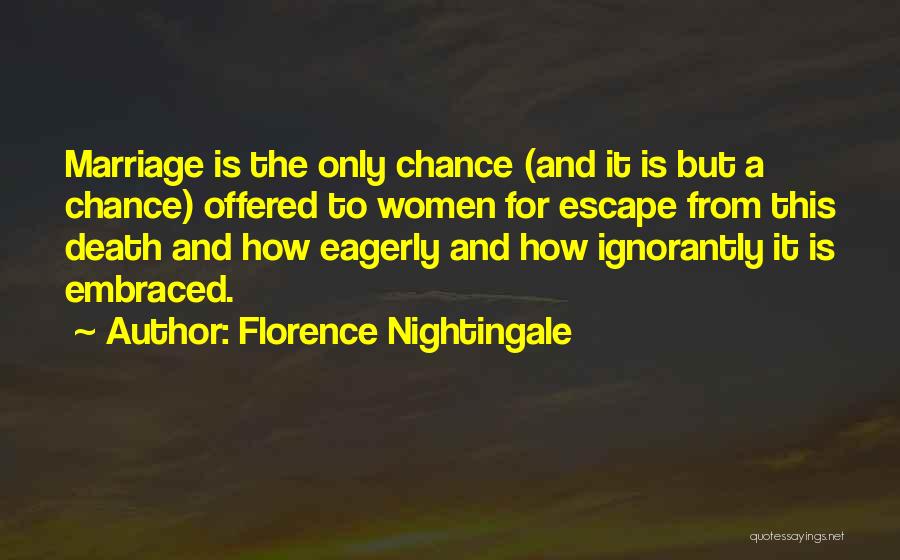 Florence Nightingale Quotes: Marriage Is The Only Chance (and It Is But A Chance) Offered To Women For Escape From This Death And