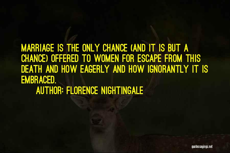 Florence Nightingale Quotes: Marriage Is The Only Chance (and It Is But A Chance) Offered To Women For Escape From This Death And