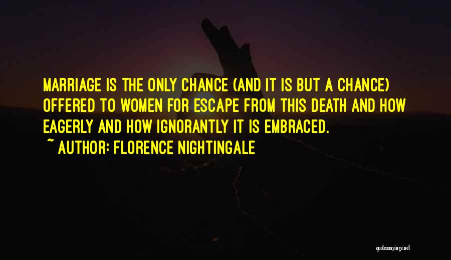 Florence Nightingale Quotes: Marriage Is The Only Chance (and It Is But A Chance) Offered To Women For Escape From This Death And