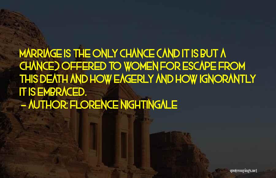 Florence Nightingale Quotes: Marriage Is The Only Chance (and It Is But A Chance) Offered To Women For Escape From This Death And