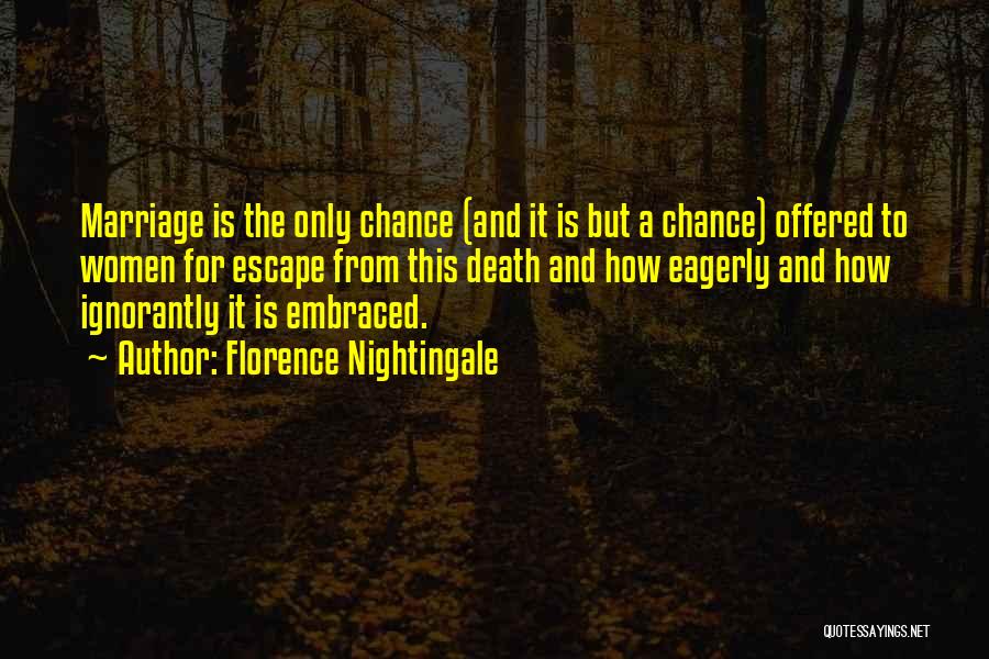 Florence Nightingale Quotes: Marriage Is The Only Chance (and It Is But A Chance) Offered To Women For Escape From This Death And