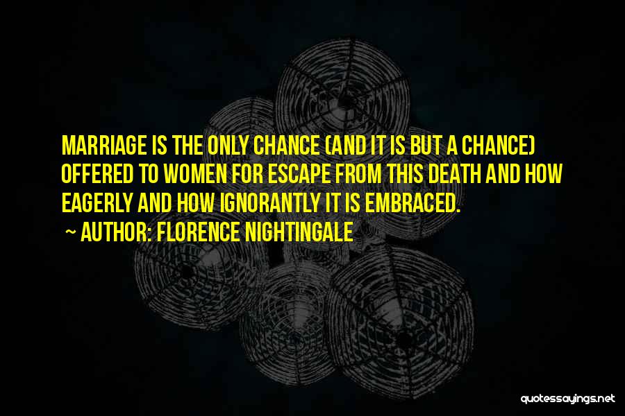 Florence Nightingale Quotes: Marriage Is The Only Chance (and It Is But A Chance) Offered To Women For Escape From This Death And