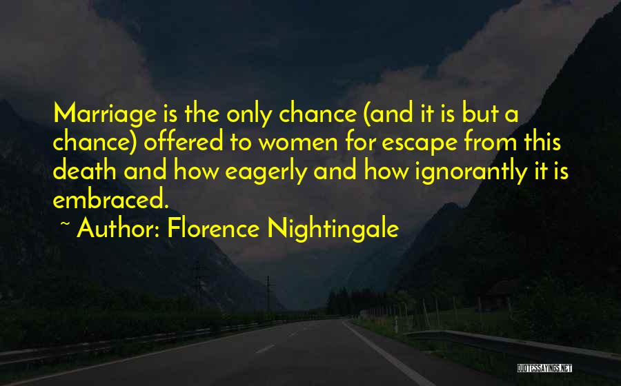 Florence Nightingale Quotes: Marriage Is The Only Chance (and It Is But A Chance) Offered To Women For Escape From This Death And