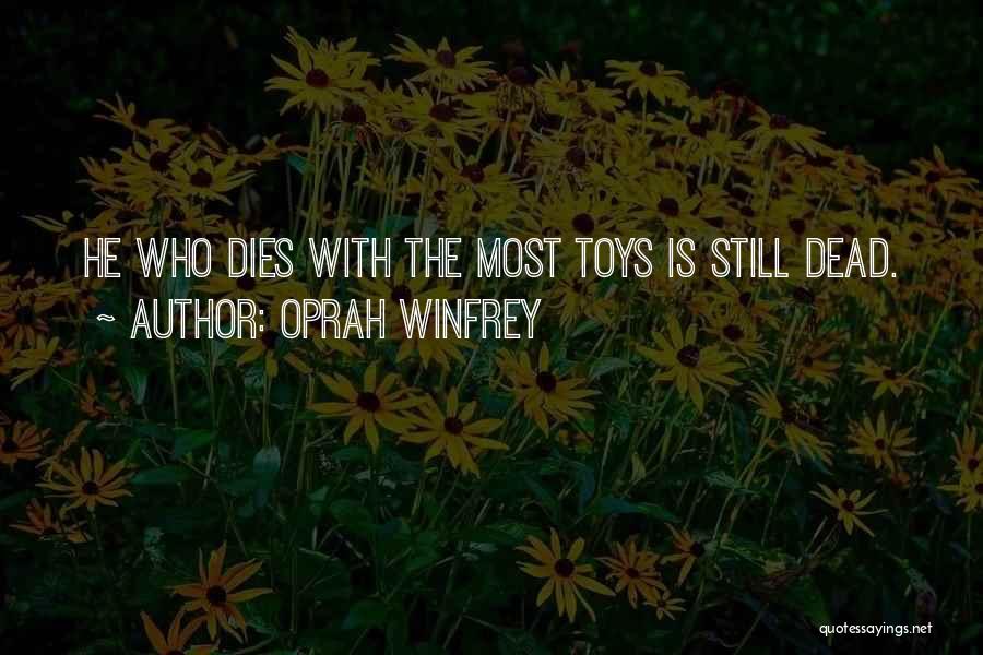 Oprah Winfrey Quotes: He Who Dies With The Most Toys Is Still Dead.
