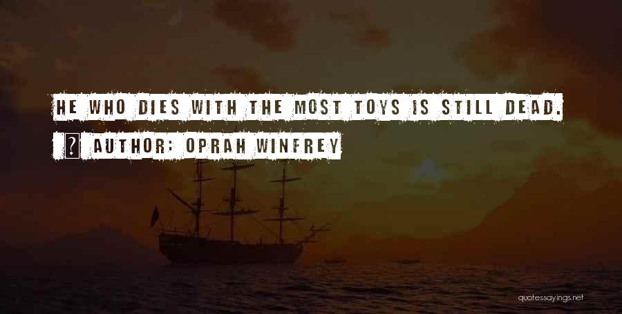 Oprah Winfrey Quotes: He Who Dies With The Most Toys Is Still Dead.