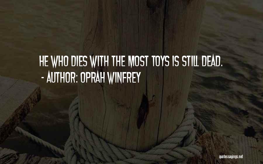Oprah Winfrey Quotes: He Who Dies With The Most Toys Is Still Dead.