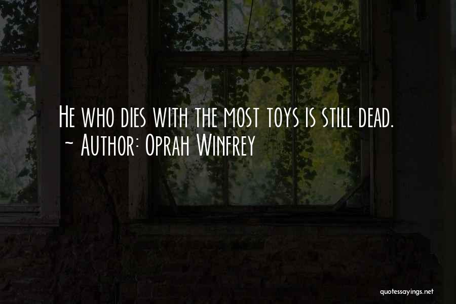 Oprah Winfrey Quotes: He Who Dies With The Most Toys Is Still Dead.