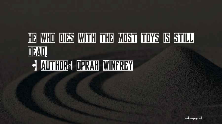 Oprah Winfrey Quotes: He Who Dies With The Most Toys Is Still Dead.