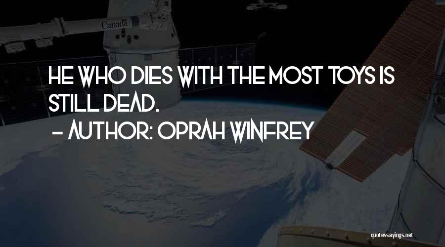Oprah Winfrey Quotes: He Who Dies With The Most Toys Is Still Dead.